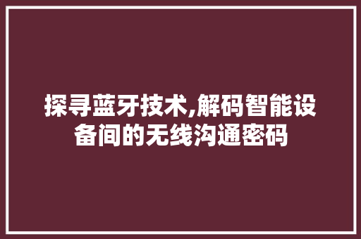 探寻蓝牙技术,解码智能设备间的无线沟通密码