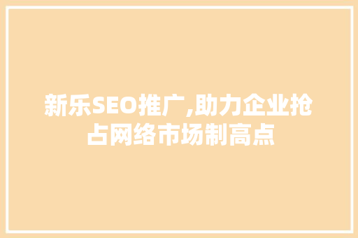 新乐SEO推广,助力企业抢占网络市场制高点