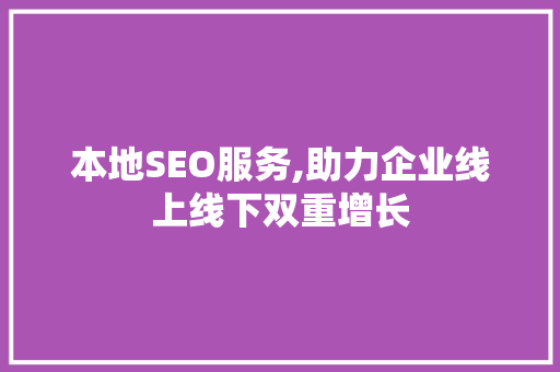 本地SEO服务,助力企业线上线下双重增长