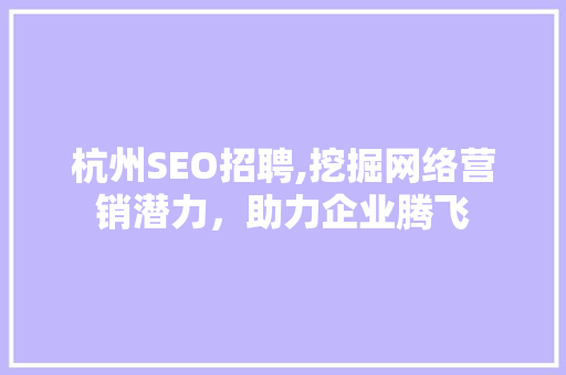 杭州SEO招聘,挖掘网络营销潜力，助力企业腾飞