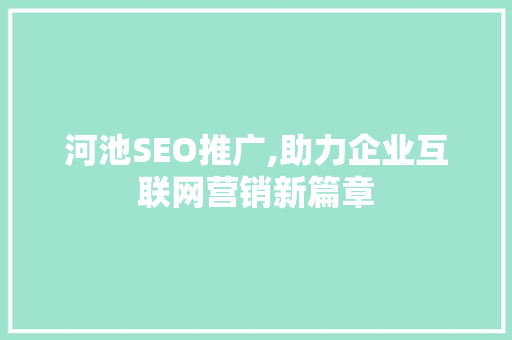 河池SEO推广,助力企业互联网营销新篇章 seo技术