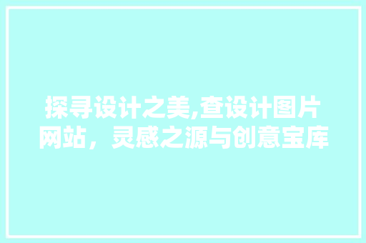 探寻设计之美,查设计图片网站，灵感之源与创意宝库