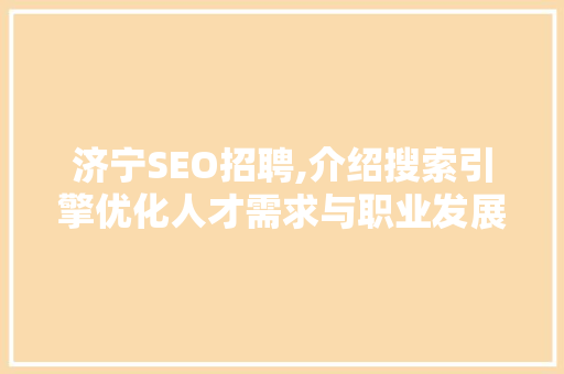 济宁SEO招聘,介绍搜索引擎优化人才需求与职业发展