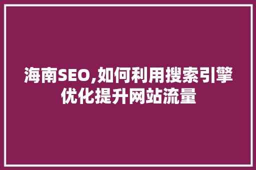 海南SEO,如何利用搜索引擎优化提升网站流量