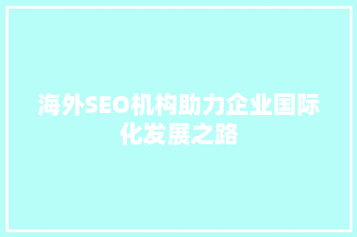 海外SEO机构助力企业国际化发展之路