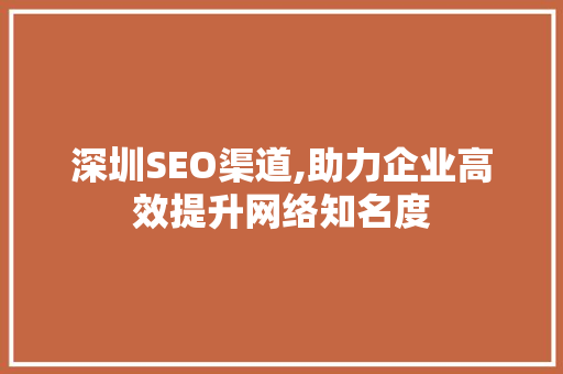 深圳SEO渠道,助力企业高效提升网络知名度 搜狗优化