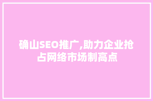 确山SEO推广,助力企业抢占网络市场制高点