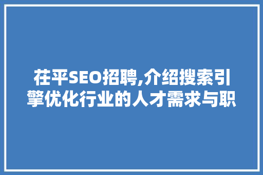 茌平SEO招聘,介绍搜索引擎优化行业的人才需求与职业发展 头条优化