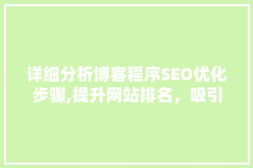 详细分析博客程序SEO优化步骤,提升网站排名，吸引更多流量