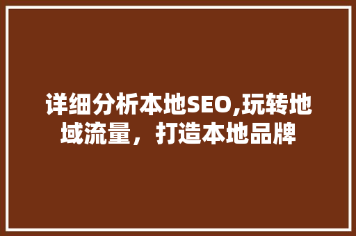 详细分析本地SEO,玩转地域流量，打造本地品牌 AI技术学习