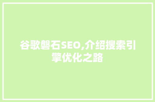 谷歌磐石SEO,介绍搜索引擎优化之路 头条优化