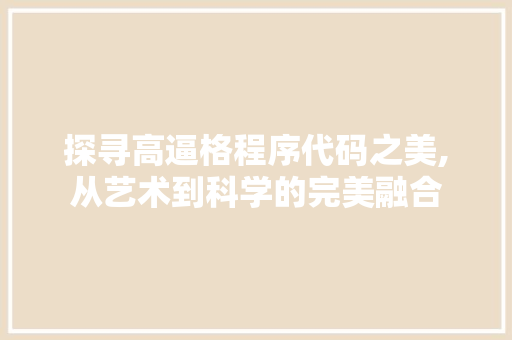 探寻高逼格程序代码之美,从艺术到科学的完美融合 探寻高逼格程序代码之美,从艺术到科学的完美融合 seo技术
