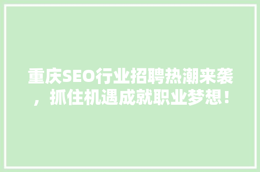 重庆SEO行业招聘热潮来袭，抓住机遇成就职业梦想！