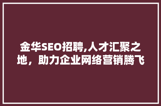 金华SEO招聘,人才汇聚之地，助力企业网络营销腾飞