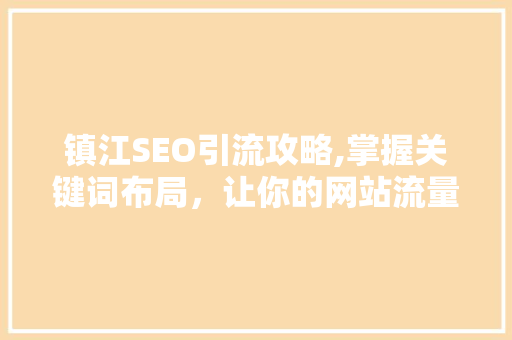 镇江SEO引流攻略,掌握关键词布局，让你的网站流量翻倍！