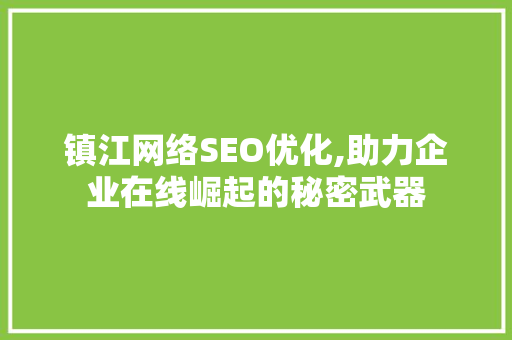 镇江网络SEO优化,助力企业在线崛起的秘密武器