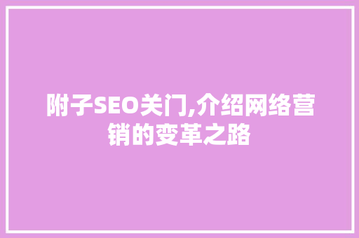 附子SEO关门,介绍网络营销的变革之路 英文谷歌算法