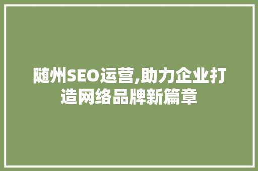 随州SEO运营,助力企业打造网络品牌新篇章