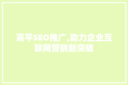 高平SEO推广,助力企业互联网营销新突破 搜狗优化