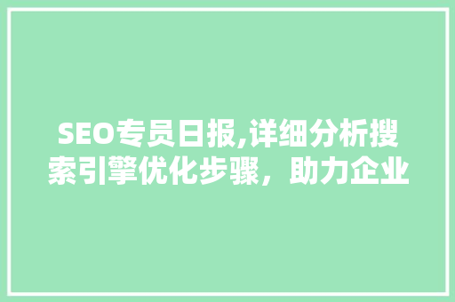 SEO专员日报,详细分析搜索引擎优化步骤，助力企业网站流量翻倍 AI技术学习