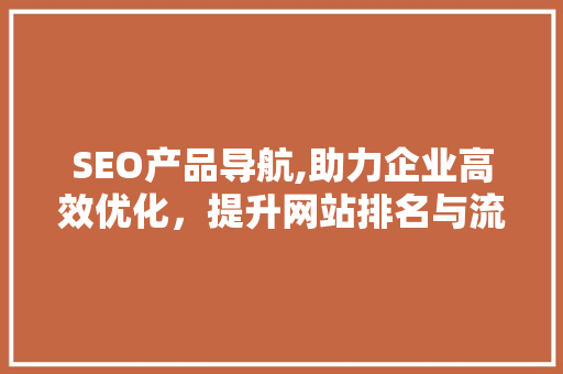 SEO产品导航,助力企业高效优化，提升网站排名与流量