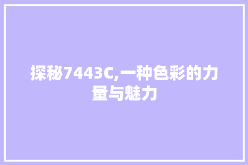 探秘7443C,一种色彩的力量与魅力 探秘7443C,一种色彩的力量与魅力 头条优化