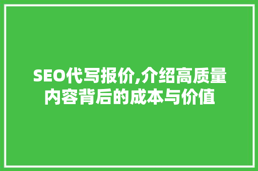 SEO代写报价,介绍高质量内容背后的成本与价值