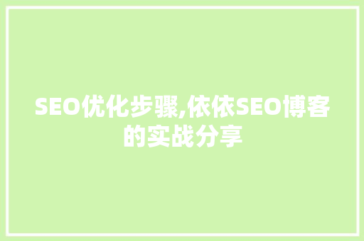 SEO优化步骤,依依SEO博客的实战分享 搜狗优化