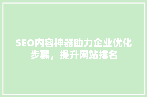 SEO内容神器助力企业优化步骤，提升网站排名