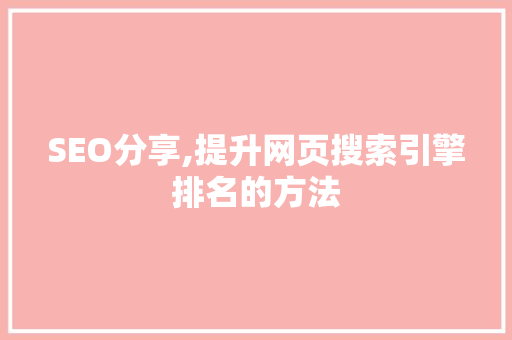 SEO分享,提升网页搜索引擎排名的方法