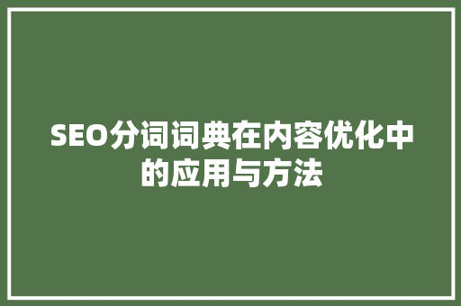 SEO分词词典在内容优化中的应用与方法 头条优化