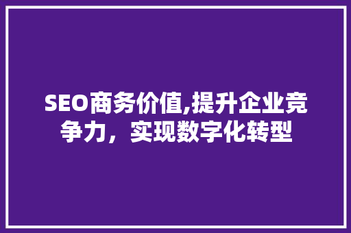 SEO商务价值,提升企业竞争力，实现数字化转型