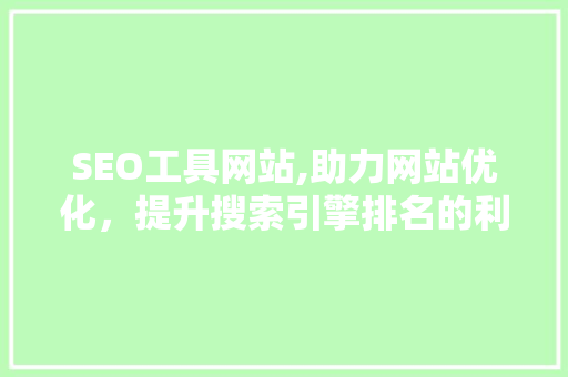 SEO工具网站,助力网站优化，提升搜索引擎排名的利器