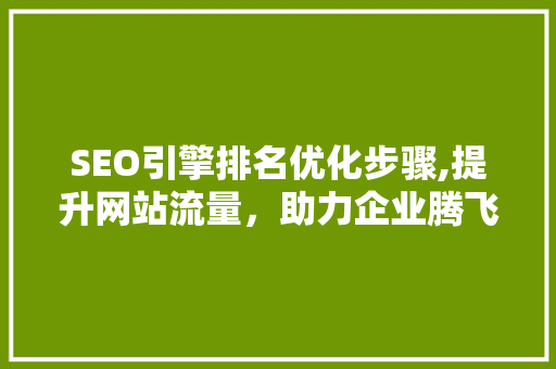 SEO引擎排名优化步骤,提升网站流量，助力企业腾飞