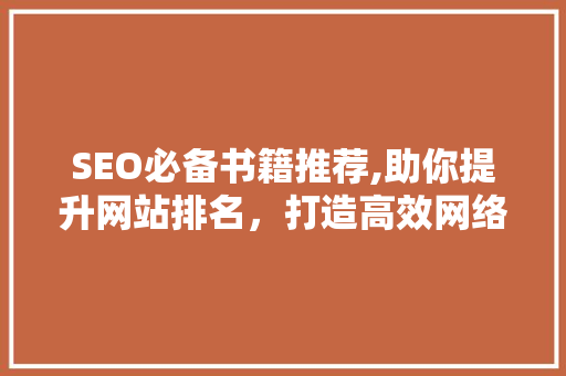 SEO必备书籍推荐,助你提升网站排名，打造高效网络营销步骤