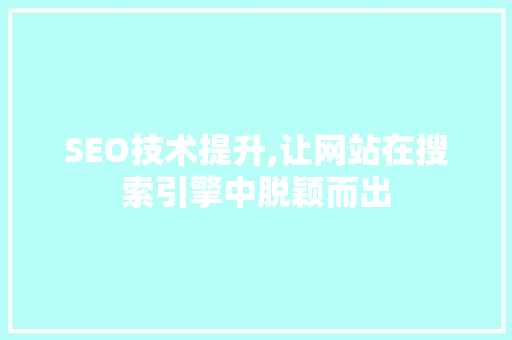 SEO技术提升,让网站在搜索引擎中脱颖而出 小程序开发