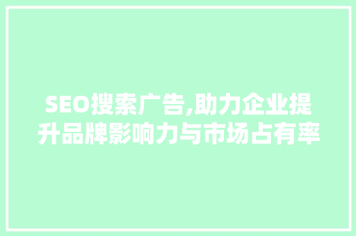 SEO搜索广告,助力企业提升品牌影响力与市场占有率 网站开发