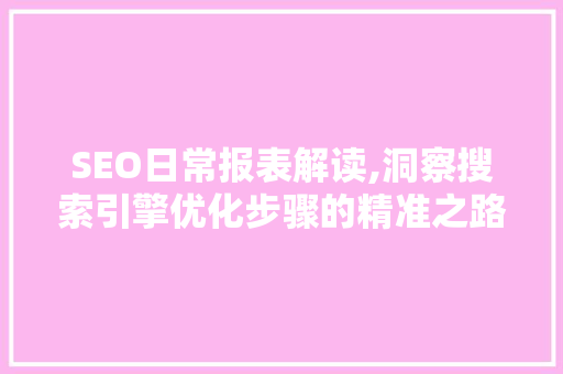 SEO日常报表解读,洞察搜索引擎优化步骤的精准之路 搜狗优化