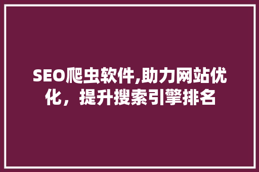 SEO爬虫软件,助力网站优化，提升搜索引擎排名 英文谷歌算法