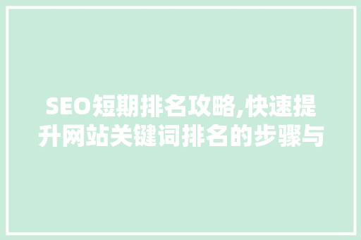 SEO短期排名攻略,快速提升网站关键词排名的步骤与方法 英文谷歌算法
