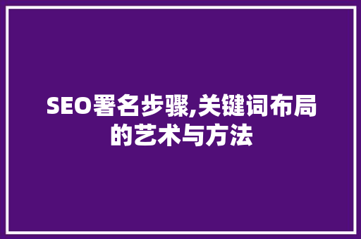SEO署名步骤,关键词布局的艺术与方法