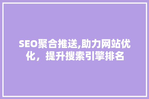 SEO聚合推送,助力网站优化，提升搜索引擎排名 头条优化