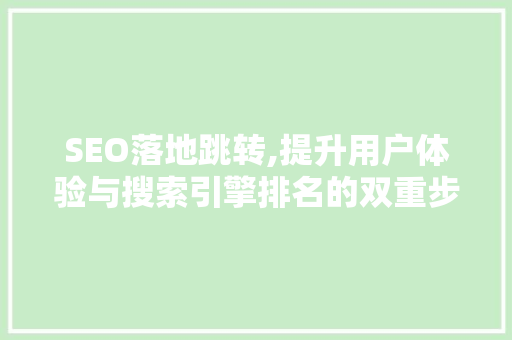 SEO落地跳转,提升用户体验与搜索引擎排名的双重步骤