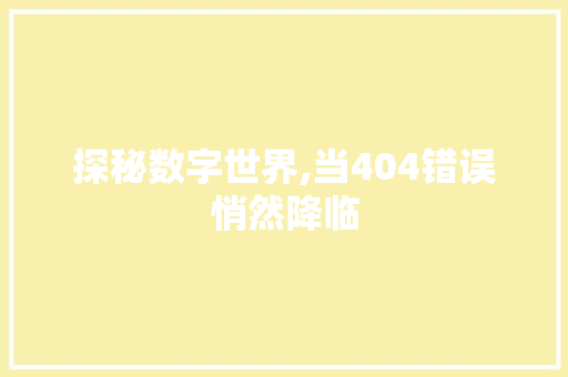 探秘数字世界,当404错误悄然降临 探秘数字世界,当404错误悄然降临 英文谷歌算法