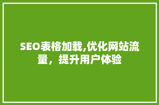 SEO表格加载,优化网站流量，提升用户体验