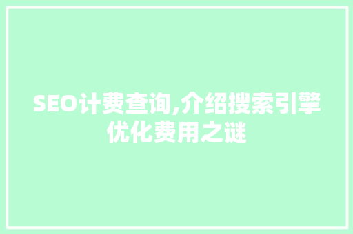 SEO计费查询,介绍搜索引擎优化费用之谜