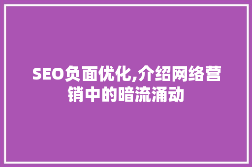 SEO负面优化,介绍网络营销中的暗流涌动