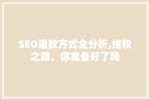 SEO退款方式全分析,维权之路，你准备好了吗
