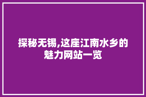 探秘无锡,这座江南水乡的魅力网站一览 探秘无锡,这座江南水乡的魅力网站一览 360搜优化