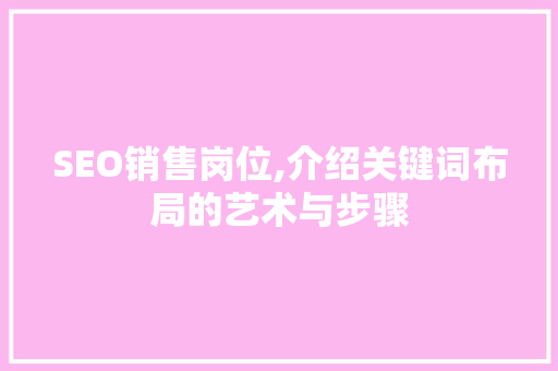 SEO销售岗位,介绍关键词布局的艺术与步骤 头条优化